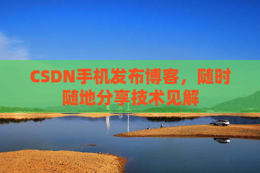 CSDN手机发布博客，随时随地分享技术见解