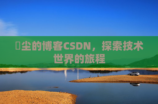 玦尘的博客CSDN，探索技术世界的旅程
