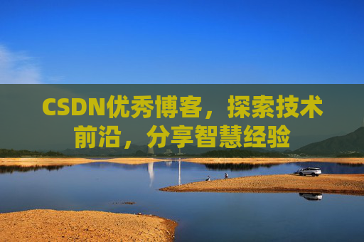CSDN优秀博客，探索技术前沿，分享智慧经验